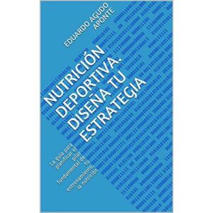 Nutrición deportiva. Diseña tu estrategia: La guía para planificar el pilar fundamental de tu entrenamiento, la nutrición.